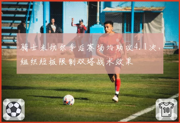 骑士米切尔季后赛场均助攻4.1次，组织短板限制双塔战术效果