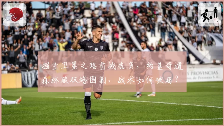 掘金卫冕之路首战告负，约基奇遭森林狼双塔围剿，战术如何破局？