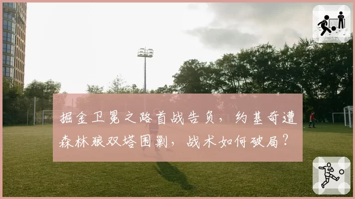 掘金卫冕之路首战告负，约基奇遭森林狼双塔围剿，战术如何破局？