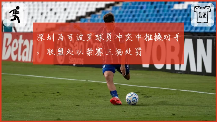 深圳马可波罗球员冲突中推搡对手，联盟处以禁赛三场处罚