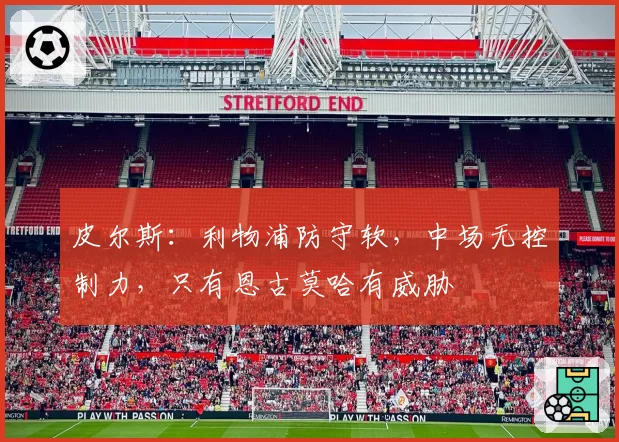 皮尔斯：利物浦防守软，中场无控制力，只有恩古莫哈有威胁