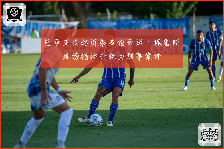 巴萨正式起诉弗洛伦蒂诺·佩雷斯，诽谤指控升级为刑事案件