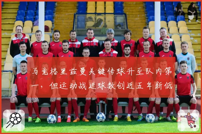 马竞格里兹曼关键传球升至队内第一，但运动战进球数创近五年新低