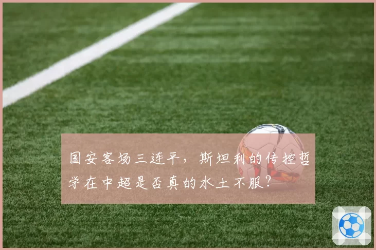 国安客场三连平，斯坦利的传控哲学在中超是否真的水土不服？