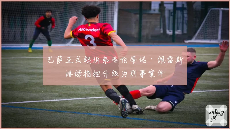 巴萨正式起诉弗洛伦蒂诺·佩雷斯，诽谤指控升级为刑事案件