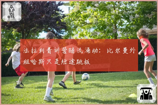 法拉利青训营暗流涌动：比尔曼外租哈斯只是短途跳板