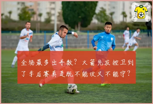 全场最多出手数？火箭先发控卫到了季后赛真是既不能攻又不能守？