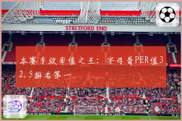 本赛季效率值之王：字母哥PER值32.5排名第一