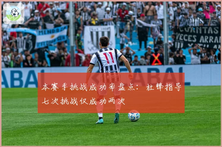 本赛季挑战成功率盘点：杜锋指导七次挑战仅成功两次