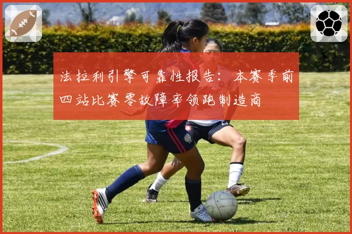 法拉利引擎可靠性报告：本赛季前四站比赛零故障率领跑制造商