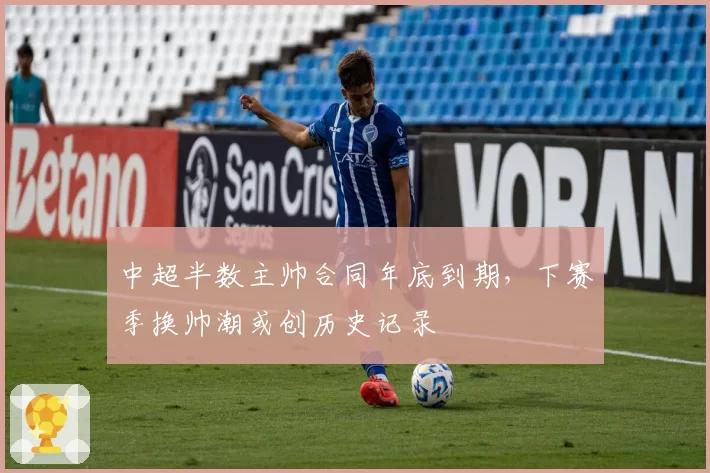 中超半数主帅合同年底到期，下赛季换帅潮或创历史记录