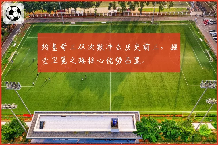 约基奇三双次数冲击历史前三，掘金卫冕之路核心优势凸显。