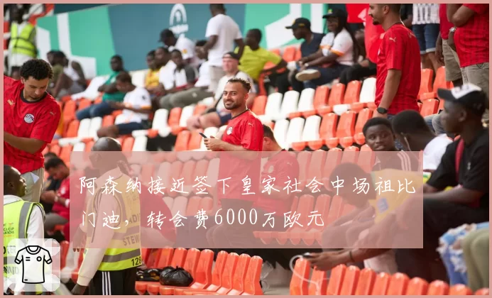 阿森纳接近签下皇家社会中场祖比门迪，转会费6000万欧元