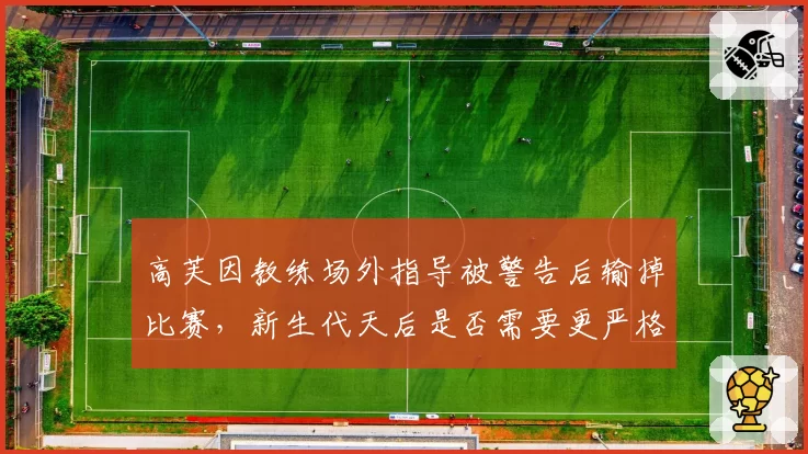 高芙因教练场外指导被警告后输掉比赛，新生代天后是否需要更严格的自我管理？