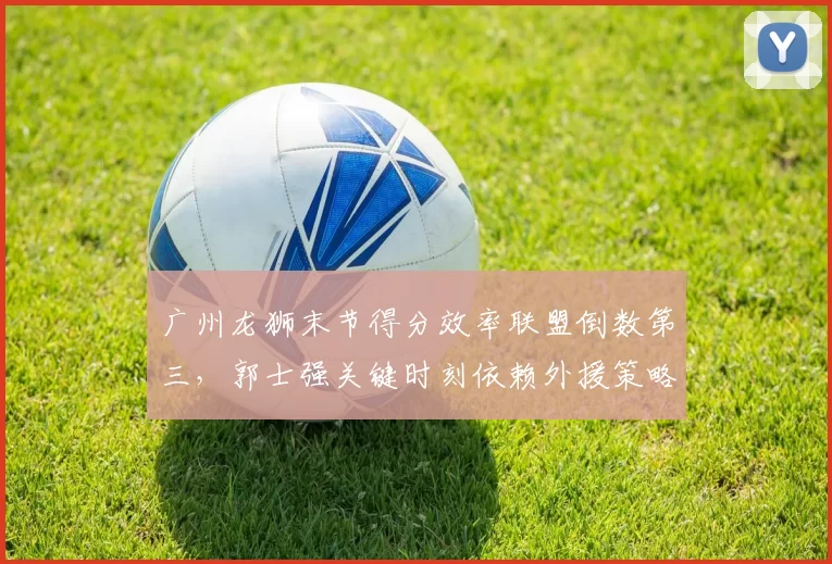 广州龙狮末节得分效率联盟倒数第三，郭士强关键时刻依赖外援策略遭诟病