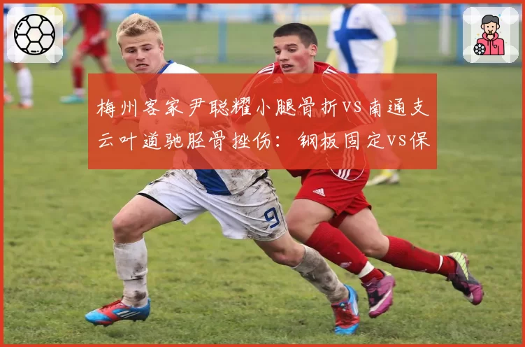 梅州客家尹聪耀小腿骨折vs南通支云叶道驰胫骨挫伤：钢板固定vs保守治疗恢复期