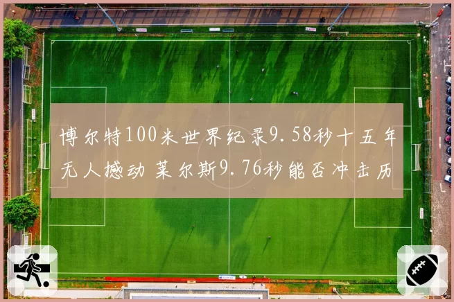 博尔特100米世界纪录9.58秒十五年无人撼动 莱尔斯9.76秒能否冲击历史第二？