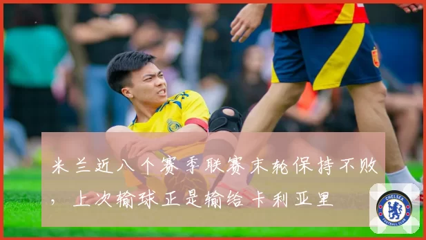 米兰近八个赛季联赛末轮保持不败，上次输球正是输给卡利亚里