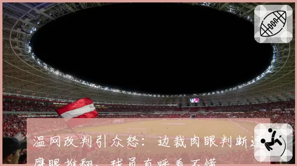 温网改判引众怒：边裁肉眼判断遭鹰眼推翻，球员直呼看不懂