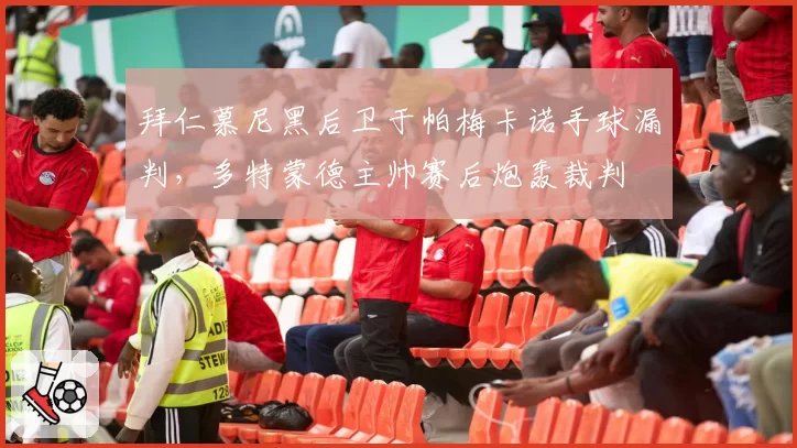 拜仁慕尼黑后卫于帕梅卡诺手球漏判，多特蒙德主帅赛后炮轰裁判