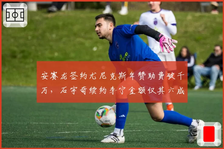 安赛龙签约尤尼克斯年赞助费破千万，石宇奇续约李宁金额仅其六成对比悬殊