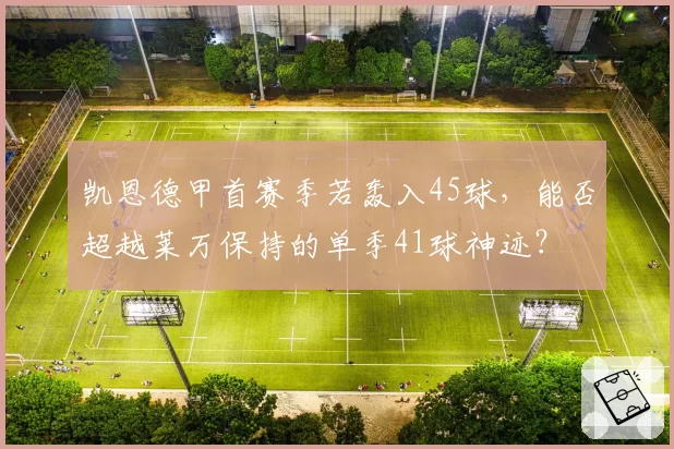 凯恩德甲首赛季若轰入45球，能否超越莱万保持的单季41球神迹？