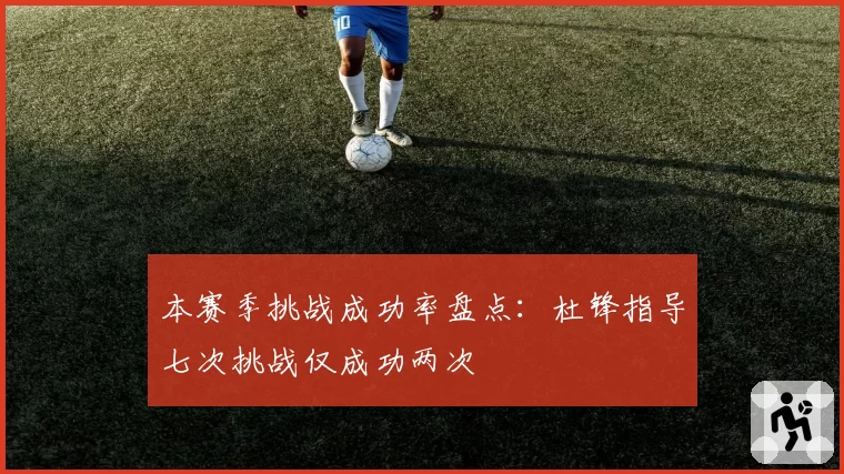 本赛季挑战成功率盘点:杜锋指导七次挑战仅成功两次