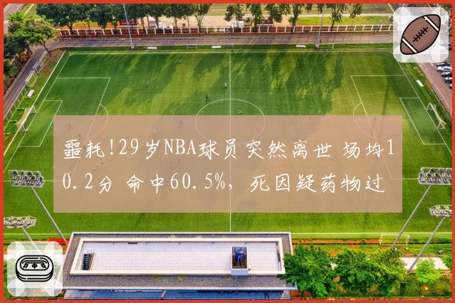 噩耗!29岁NBA球员突然离世 场均10.2分 命中60.5%，死因疑药物过